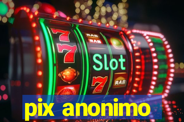 pix anonimo